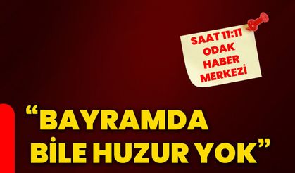 “Bayramda bile huzur yok”