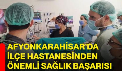 Afyonkarahisar’da İlçe Hastanesinden Önemli Sağlık Başarısı