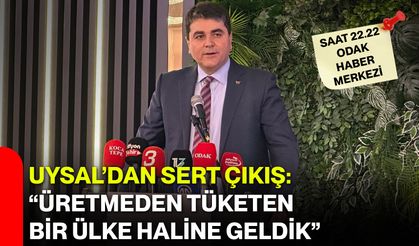 Uysal’dan sert çıkış: “Üretmeden tüketen bir ülke haline geldik”