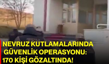 Nevruz Kutlamalarında Güvenlik Operasyonu: 170 Kişi Gözaltında