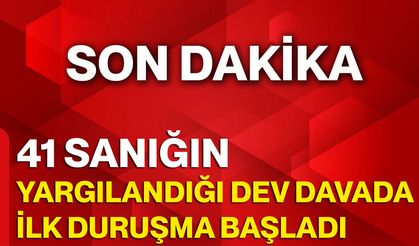 41 sanığın yargılandığı dev davada ilk duruşma başladı