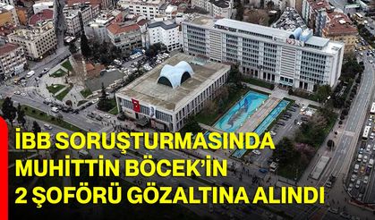 İBB soruşturmasında Muhittin Böcek’in 2 şoförü gözaltına alındı