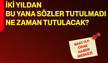 İki Yıldan Bu Yana Sözler Tutulmadı, Ne Zaman Tutulacak?