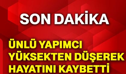 Ünlü yapımcı yüksekten düşerek hayatını kaybetti
