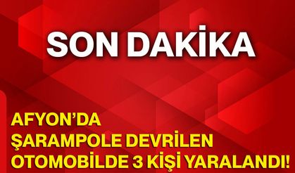 Afyon’da Şarampole Devrilen Otomobilde 3 Kişi Yaralandı!