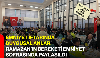 Emniyet İftarında Duygusal Anlar: Ramazan’ın Bereketi Emniyet Sofrasında Paylaşıldı