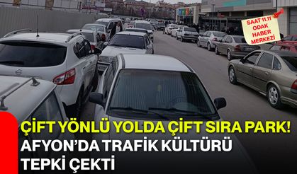 Çift yönlü yolda çift sıra park! Afyon’da trafik kültürü tepki çekti