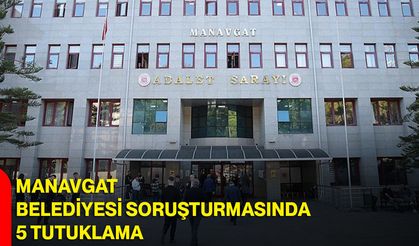 Manavgat Belediyesi Soruşturmasında 5 Tutuklama