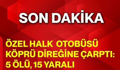 Özel Halk Otobüsü Köprü Direğine Çarptı: 5 Ölü, 15 Yaralı