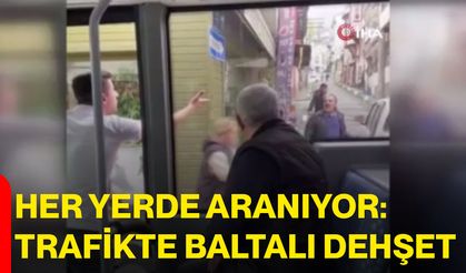 Her Yerde Aranıyor: Trafikte Baltalı Dehşet