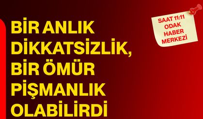 Bir Anlık Dikkatsizlik, Bir Ömür Pişmanlık Olabilirdi