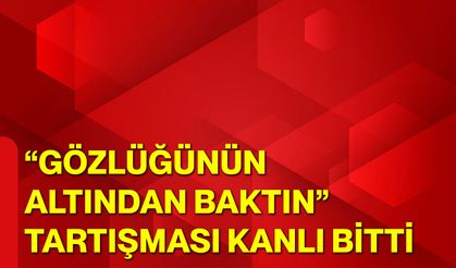 “Gözlüğünün Altından Baktın” Tartışması Kanlı Bitti