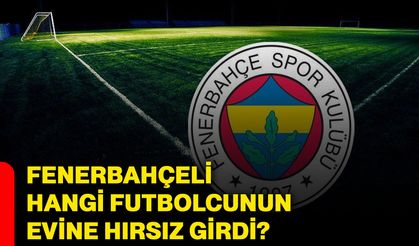 Fenerbahçeli hangi futbolcunun evine hırsız girdi?