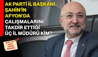 AK Parti İl Başkanı Şahin’in Afyon’da Çalışmalarını Takdir Ettiği Üç İl Müdürü Kim?