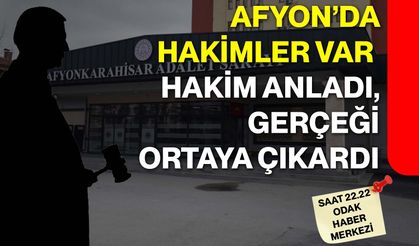 Afyon’da Hakimler Var  Hakim anladı, gerçeği ortaya çıkardı
