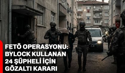 FETÖ operasyonu: ByLock kullanan 24 şüpheli için gözaltı kararı