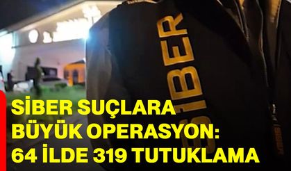 Siber Suçlara Büyük Operasyon: 64 İlde 319 Tutuklama