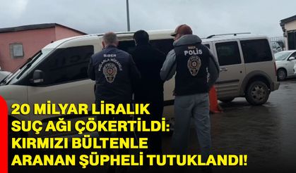 20 Milyar Liralık Suç Ağı Çökertildi: Kırmızı Bültenle Aranan Şüpheli Tutuklandı!