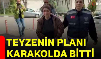 Teyzenin planı karakolda bitti