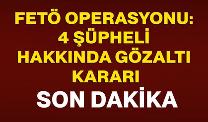 Ankara’da FETÖ Operasyonu: 4 Şüpheli Hakkında Gözaltı Kararı
