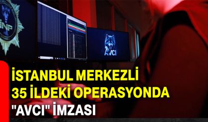 İstanbul Merkezli 35 İldeki Operasyonda "AVCI" İmzası