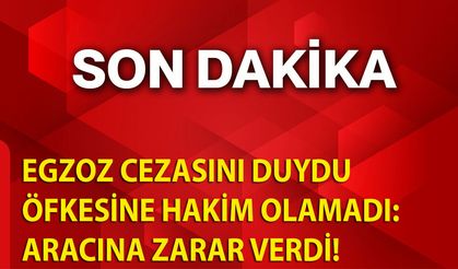 Egzoz cezasını duydu, öfkesine hakim olamadı: Aracına zarar verdi