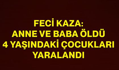 Feci kaza: Anne ve baba öldü, 4 yaşındaki çocukları yaralandı