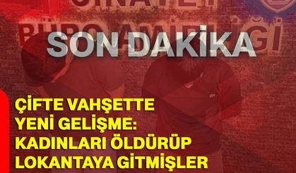 Çifte Vahşette Yeni Gelişme: Kadınları Öldürüp Lokantaya Gitmişler
