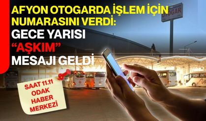 Afyon otogarda işlem için numarasını verdi: Gece yarısı “aşkım” mesajı geldi