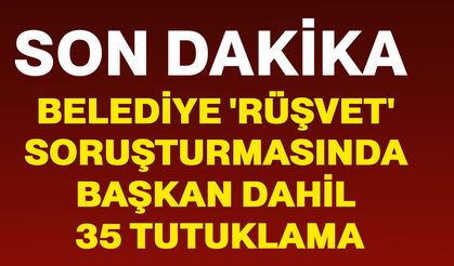 Belediye 'Rüşvet' soruşturmasında başkan dahil 35 tutuklama