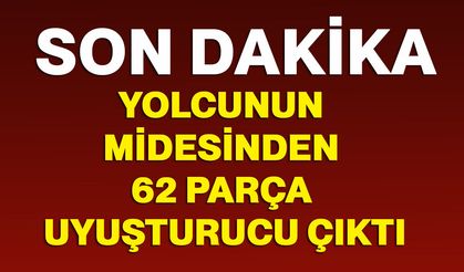 Yolcunun midesinden 62 parça uyuşturucu çıktı