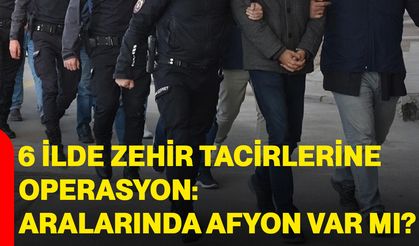 6 ilde zehir tacirlerine operasyon: Aralarında Afyon var mı?