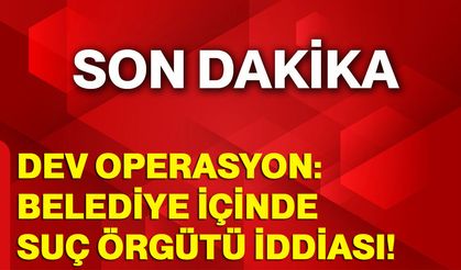 Dev operasyon: Belediye içinde suç örgütü iddiası