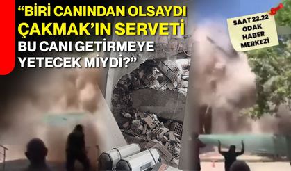 “Biri canından olsaydı Çakmak’ın serveti bu canı getirmeye yetecek miydi?”