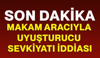 Makam aracıyla uyuşturucu sevkiyatı iddiası!