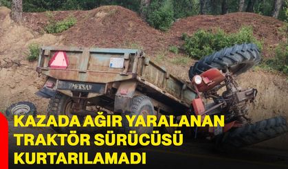 Kazada ağır yaralanan traktör sürücüsü kurtarılamadı