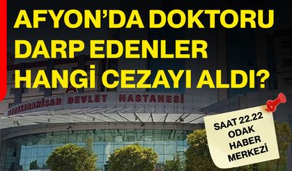Afyon’da doktoru darp edenler hangi cezayı aldı?