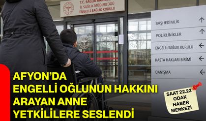 Afyon’da engelli oğlunun hakkını arayan anne yetkililere seslendi