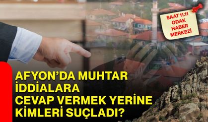 Afyon’da muhtar iddialara cevap vermek yerine kimleri suçladı?