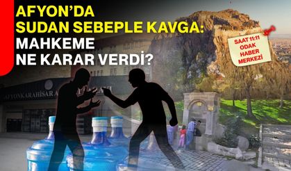 Afyon’da sudan sebeple kavga: Mahkeme ne karar verdi?