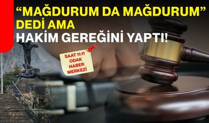 “Mağdurum da mağdurum” dedi ama hakim gereğini yaptı!
