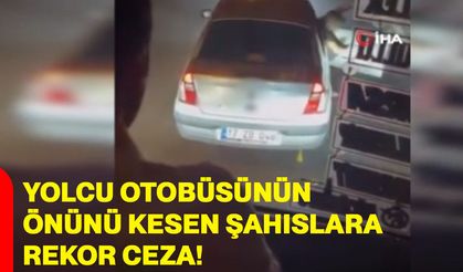 Yolcu otobüsünün önünü kesen şahıslara rekor ceza