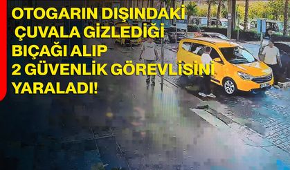 Otogarın dışındaki çuvala gizlediği bıçağı alıp 2 güvenlik görevlisini yaraladı