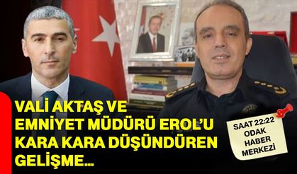 Vali Aktaş ve Emniyet Müdürü Erol’u kara kara düşündüren gelişme…
