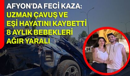 Afyon'da feci kaza: Uzman çavuş ve eşi hayatını kaybetti, 8 aylık bebekleri ağır yaralı