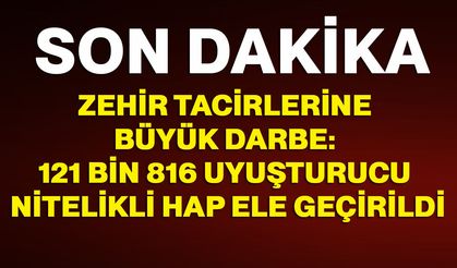 Zehir tacirlerine büyük darbe: 121 bin 816 uyuşturucu nitelikli hap ele geçirildi