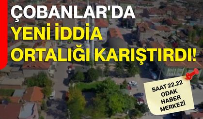 Çobanlar'da Yeni İddia Ortalığı Karıştırdı!