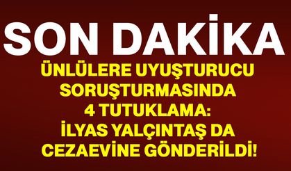 Ünlülere uyuşturucu soruşturmasında 4 tutuklama: İlyas Yalçıntaş da cezaevine gönderildi