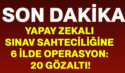 Yapay zekalı sınav sahteciliğine 6 ilde operasyon: 20 gözaltı