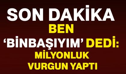 Ben ‘Binbaşıyım’ dedi: Milyonluk vurgun yaptı